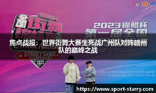 焦点战报：世界街舞大赛生死战广州队对阵赣州队的巅峰之战